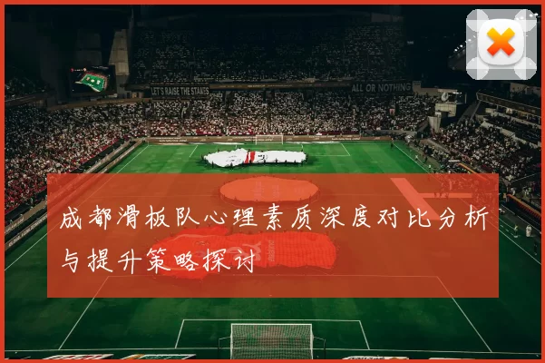 成都滑板队心理素质深度对比分析与提升策略探讨