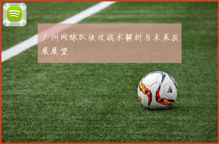广州网球队快攻战术解析与未来发展展望