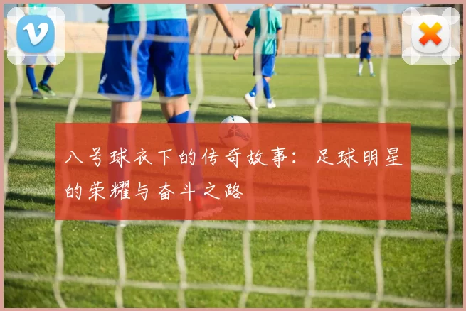八号球衣下的传奇故事：足球明星的荣耀与奋斗之路