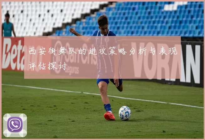 西安街舞队的进攻策略分析与表现评估探讨