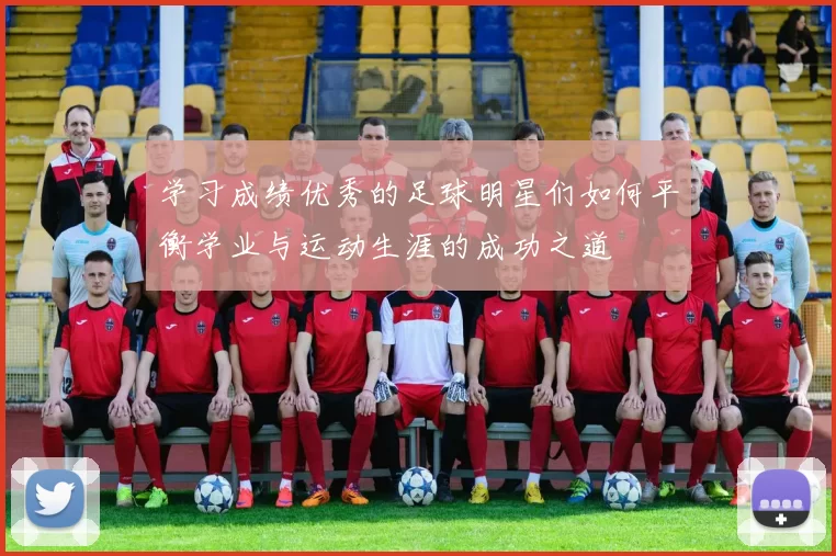 学习成绩优秀的足球明星们如何平衡学业与运动生涯的成功之道