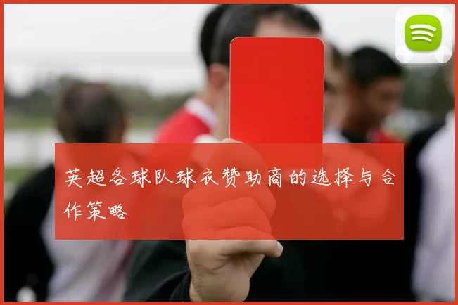 英超各球队球衣赞助商的选择与合作策略