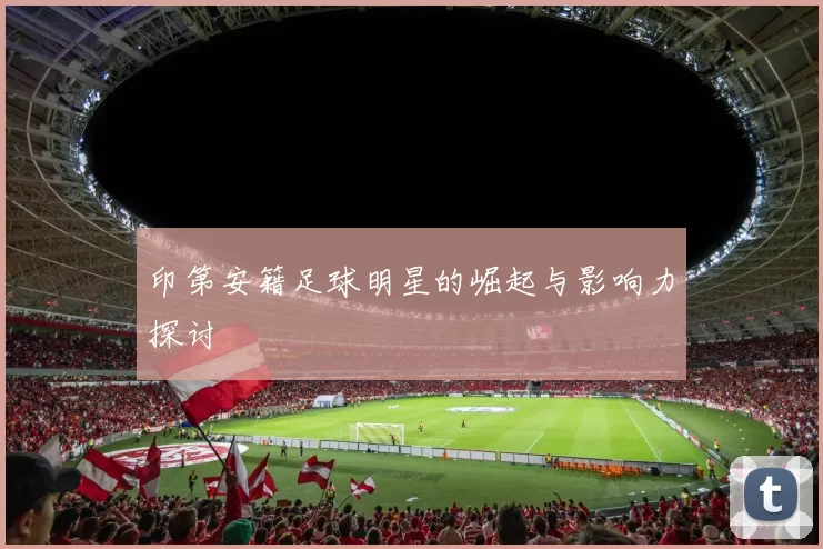 印第安籍足球明星的崛起与影响力探讨