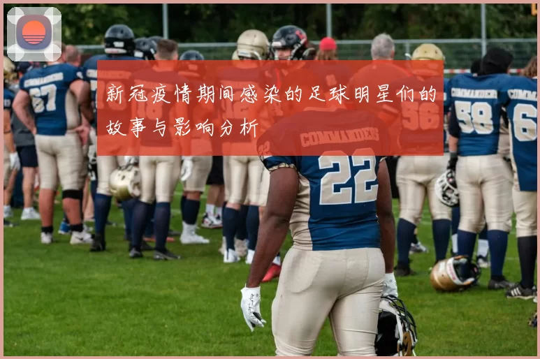 新冠疫情期间感染的足球明星们的故事与影响分析