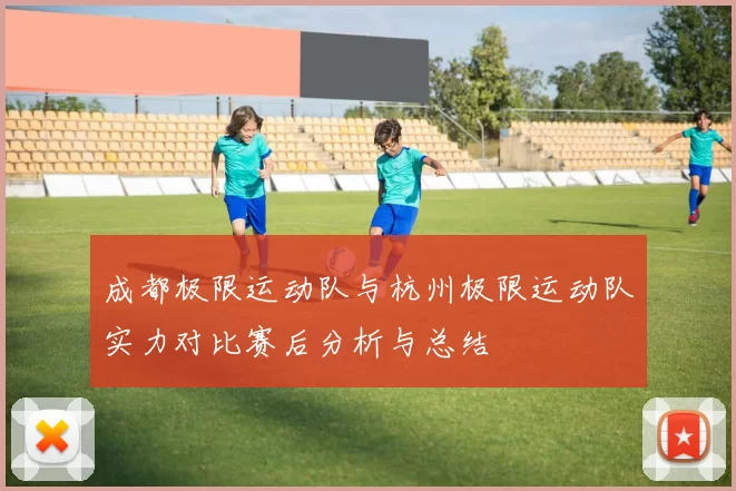 成都极限运动队与杭州极限运动队实力对比赛后分析与总结