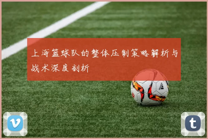 上海篮球队的整体压制策略解析与战术深度剖析