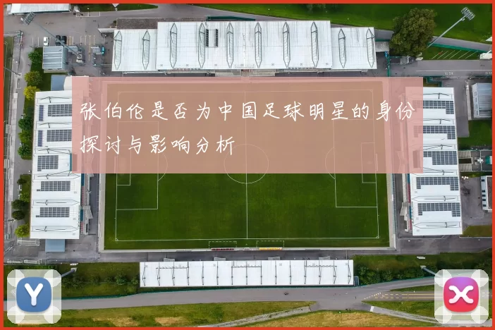 张伯伦是否为中国足球明星的身份探讨与影响分析