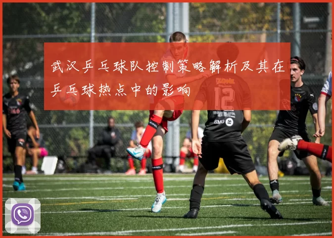 武汉乒乓球队控制策略解析及其在乒乓球热点中的影响