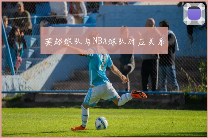 英超球队与NBA球队对应关系