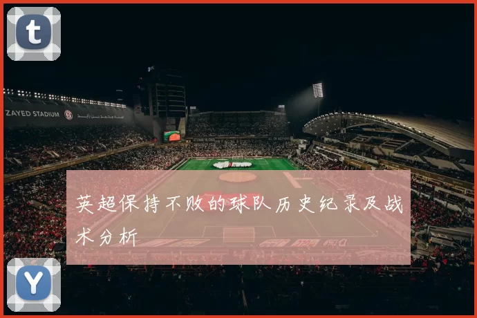 英超保持不败的球队历史纪录及战术分析