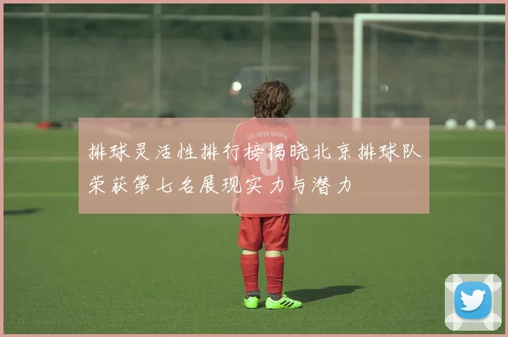 排球灵活性排行榜揭晓北京排球队荣获第七名展现实力与潜力
