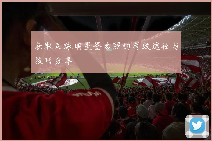 获取足球明星签名照的有效途径与技巧分享
