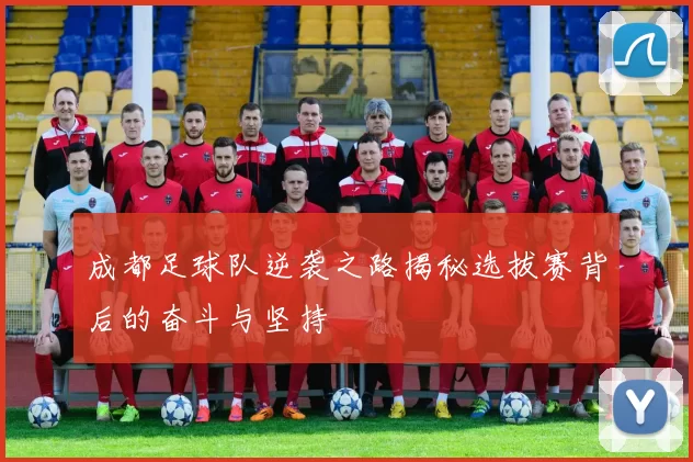 成都足球队逆袭之路揭秘选拔赛背后的奋斗与坚持