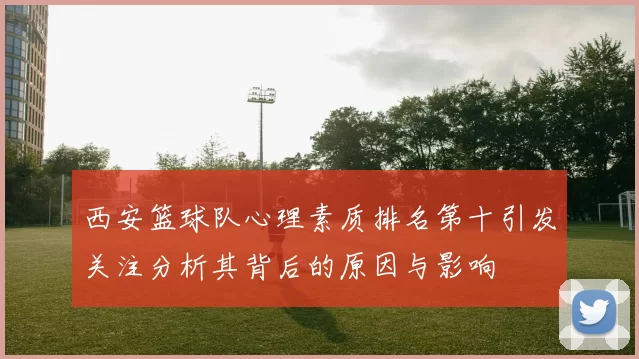 西安篮球队心理素质排名第十引发关注分析其背后的原因与影响