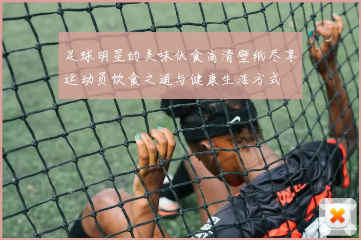 足球明星的美味伙食高清壁纸尽享运动员饮食之道与健康生活方式