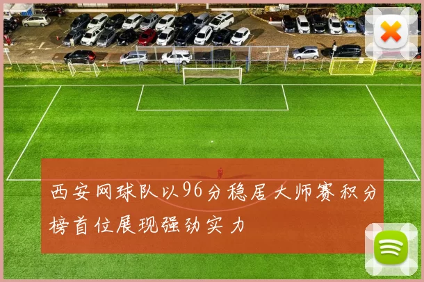 西安网球队以96分稳居大师赛积分榜首位展现强劲实力