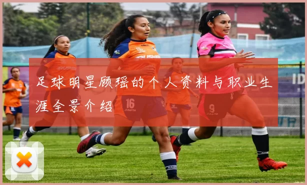 足球明星顾瑶的个人资料与职业生涯全景介绍