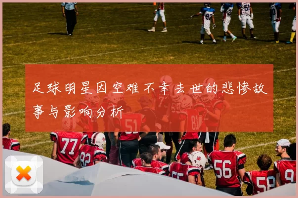 足球明星因空难不幸去世的悲惨故事与影响分析