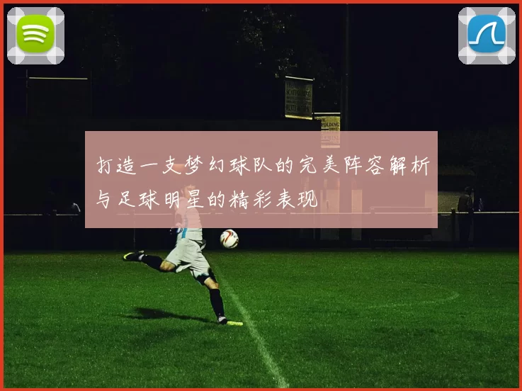 打造一支梦幻球队的完美阵容解析与足球明星的精彩表现